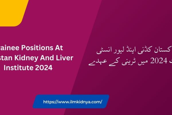 Trainee Positions At Pakistan Kidney And Liver Institute 2024